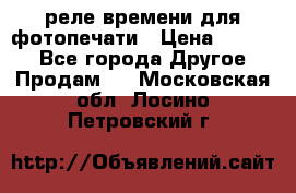 реле времени для фотопечати › Цена ­ 1 000 - Все города Другое » Продам   . Московская обл.,Лосино-Петровский г.